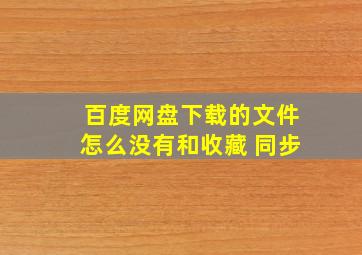 百度网盘下载的文件怎么没有和收藏 同步